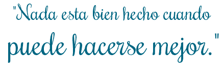 "Nada esta bien hecho cuando puede hacerse mejor."